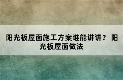 阳光板屋面施工方案谁能讲讲？ 阳光板屋面做法